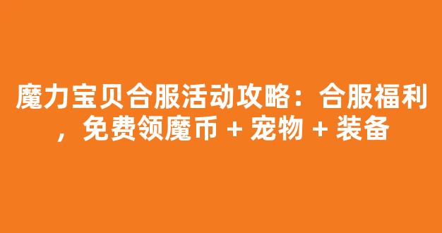 魔力宝贝合服活动攻略：合服福利，免费领魔币 + 宠物 + 装备